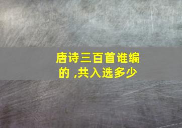 唐诗三百首谁编的 ,共入选多少